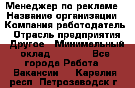 Менеджер по рекламе › Название организации ­ Компания-работодатель › Отрасль предприятия ­ Другое › Минимальный оклад ­ 28 000 - Все города Работа » Вакансии   . Карелия респ.,Петрозаводск г.